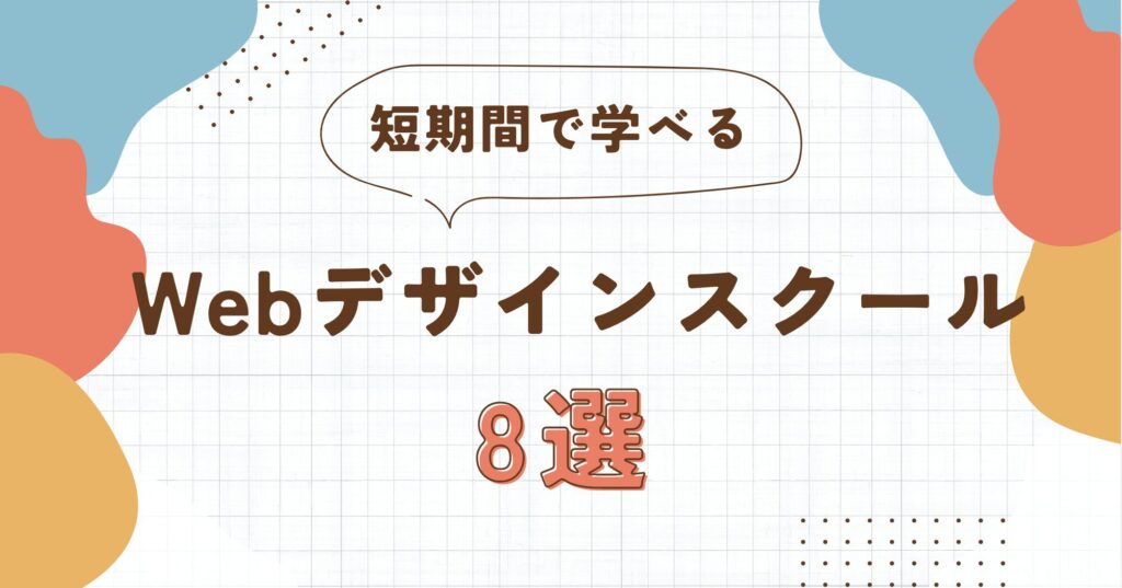 【最短4週間】短期間で学べるWebデザインスクールおすすめ8選 | 選び方も解説